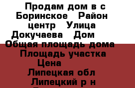 Продам дом в с.Боринское › Район ­ центр › Улица ­ Докучаева › Дом ­ 39 › Общая площадь дома ­ 41 › Площадь участка ­ 1 500 › Цена ­ 1 500 000 - Липецкая обл., Липецкий р-н, Боринское с. Недвижимость » Дома, коттеджи, дачи продажа   